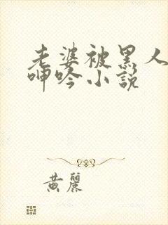 老婆被黑人杂交呻吟小说