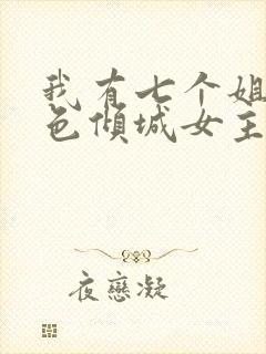 我有七个姐姐绝色倾城女主