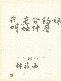 我老公的妹妹我叫她什么