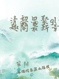 清黎思聚gl笔趣阁最新章节列表