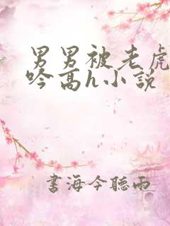 男男被老虎c呻吟高h小说