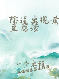 阴道出现黄绿色豆腐渣