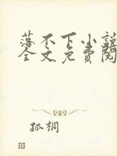 落不下小说在线全文免费阅读笔趣阁无弹窗