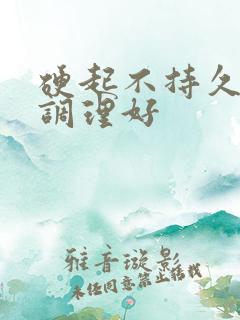 硬起不持久怎么调理好