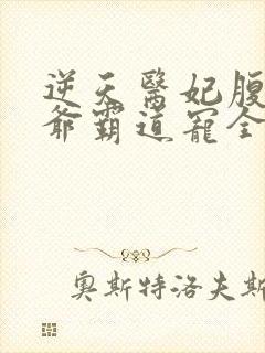 逆天医妃腹黑王爷霸道宠全文免费