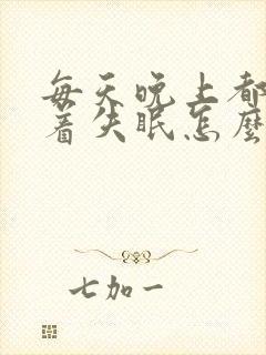 每天晚上都睡不着失眠怎么办