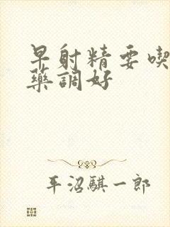 早射精要吃什么药调好