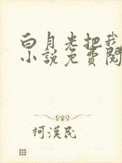 白月光把我阉了小说免费阅读最