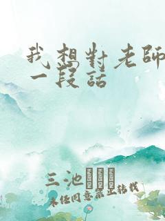 我想对老师说的一段话