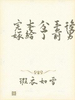 完本分手后,我嫁给了前男友的小叔