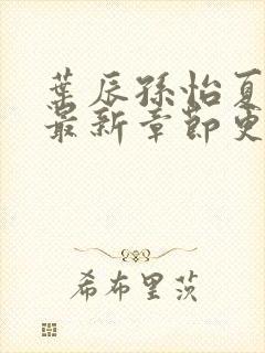 叶辰孙怡夏若雪最新章节更新小说