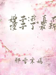 嫂子:我真不是傻子了最新免费阅读