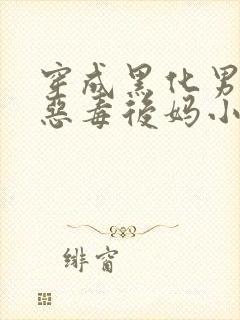 穿成黑化男主的恶毒后妈小说