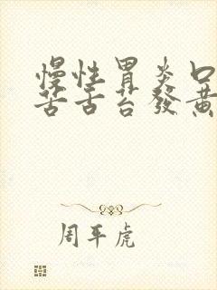 慢性胃炎口干口苦舌苔发黄