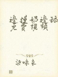 边摸奶边舔下面免费视频