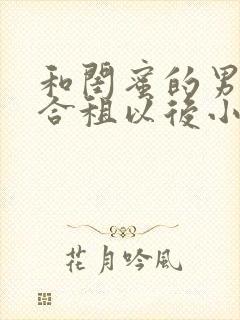 和闺蜜的男朋友合租以后小说免费阅读