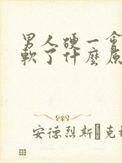 男人硬一会儿就软了什么原因