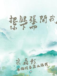 把腿张开我要舔你下面