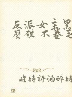 反派女主黑化怎么破 不卷毛