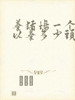 养猪场一个人可以养多少头猪