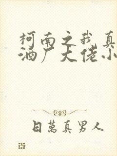 柯南之我真不是酒厂大佬小说免费讲述