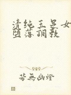 清纯玉足女友的堕落调教