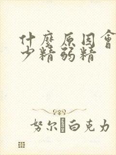 什么原因会导致少精弱精