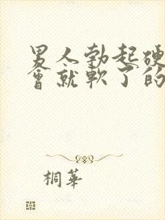 男人勃起硬了一会就软了的原因是什么