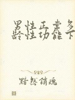 男性正常多大年龄性功能下降