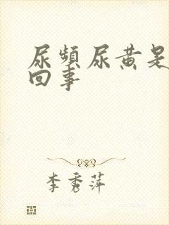 尿频尿黄是怎么回事