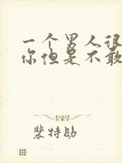 一个男人很想睡你但是不敢睡