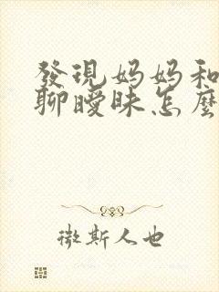 发现妈妈和别人聊暧昧怎么办