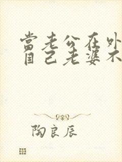 当老公在外面说自己老婆不好