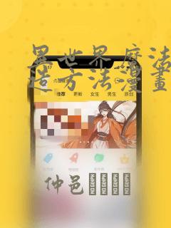 异世界魔法的创造方法漫画：结局+番外