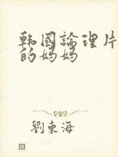 韩国论理片朋友的妈妈