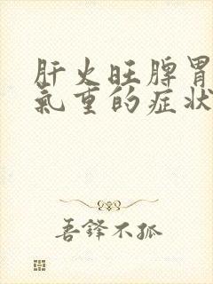 肝火旺脾胃虚湿气重的症状