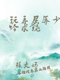 玩弄屈辱少妇呻吟求饶