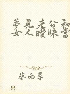 梦见老公和别的女人暧昧当着我的面