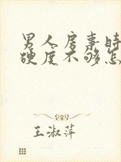 男人房事时间短硬度不够怎么调理