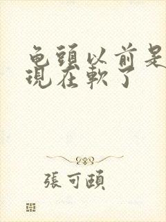 龟头以前是硬的现在软了