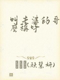 叫老婆的哥哥怎么称呼