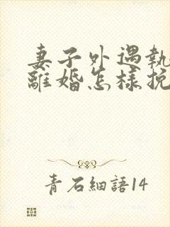 妻子外遇执意要离婚怎样挽回