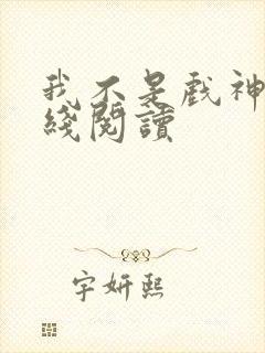 我不是戏神 在线阅读