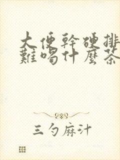 大便干硬排便困难喝什么茶