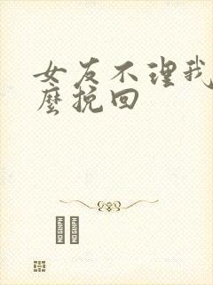 女友不理我该怎么挽回