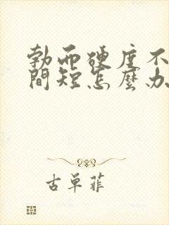 勃而硬度不够时间短怎么办