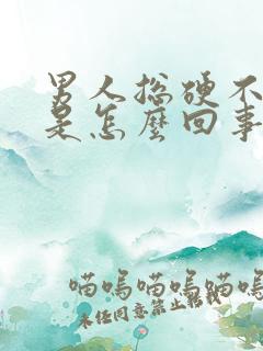 男人总硬不起来是怎么回事