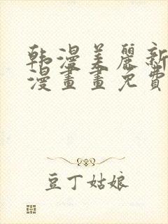 韩漫美丽新世界漫画画免费读土豪漫画免费