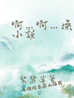 啊…啊…操死我小说