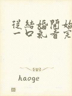 从结婚开始恋爱一口气看完